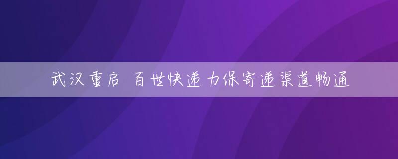 武汉重启 百世快递力保寄递渠道畅通